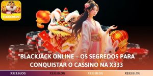 Blackjack Online – Os Segredos para Conquistar o Cassino na X333